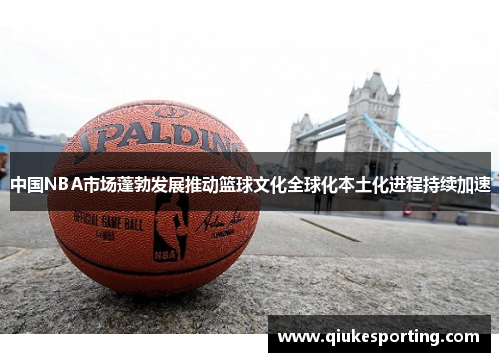 中国NBA市场蓬勃发展推动篮球文化全球化本土化进程持续加速