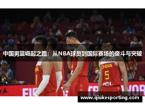 中国男篮崛起之路：从NBA球员到国际赛场的奋斗与突破